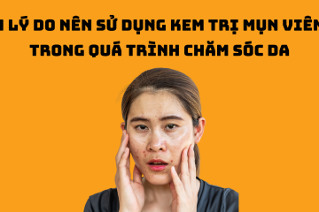 4 lý do nên sử dụng kem trị mụn viêm trong quá trình chăm sóc da