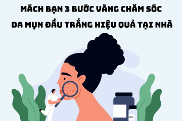 Mách bạn 3 bước vàng chăm sóc da mụn đầu trắng đơn giản, hiệu quả tại nhà